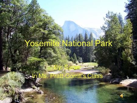 Yosemite National Park By: Sarah In Ms. Pratt-Gorrill’s Class.