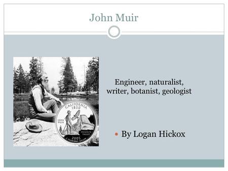 John Muir By Logan Hickox Engineer, naturalist, writer, botanist, geologist.
