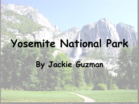 Yosemite National Park By Jackie Guzman. Location Yosemite National Park is located in east central California. It east of the city of Modesto, California.