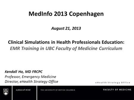 EHealth Strategy Office MedInfo 2013 Copenhagen August 21, 2013 Clinical Simulations in Health Professionals Education: EMR Training in UBC Faculty of.