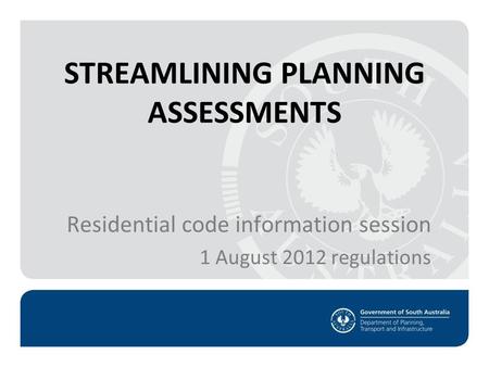 STREAMLINING PLANNING ASSESSMENTS Residential code information session 1 August 2012 regulations.