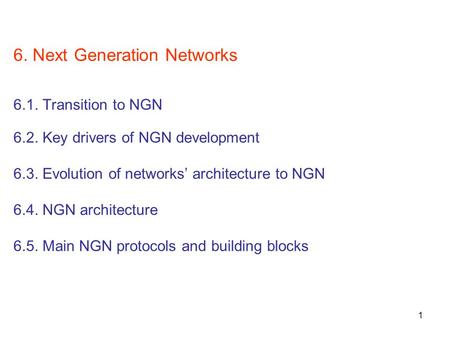 1 6. Next Generation Networks 6.1. Transition to NGN 6.2. Key drivers of NGN development 6.3. Evolution of networks’ architecture to NGN 6.4. NGN architecture.