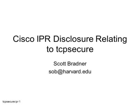 Tcpsecure ipr 1 Cisco IPR Disclosure Relating to tcpsecure Scott Bradner