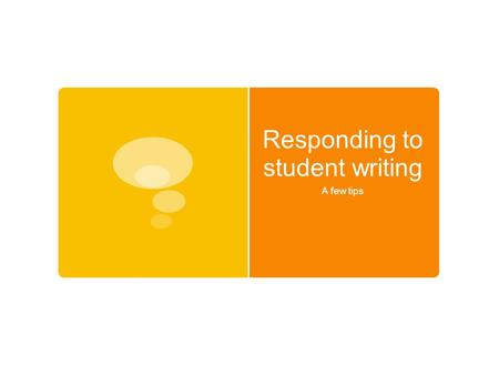 Responding to student writing A few tips. Peter Elbow, “About Responding”  Students learn from extensive writing. Do they learn from our comments? 