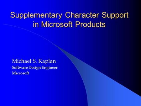 Supplementary Character Support in Microsoft Products Michael S. Kaplan Software Design Engineer Microsoft.