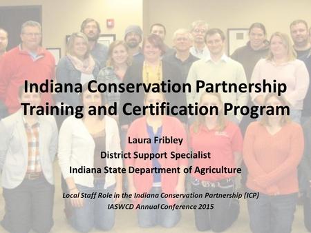 Indiana Conservation Partnership Training and Certification Program Laura Fribley District Support Specialist Indiana State Department of Agriculture Local.