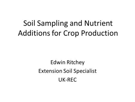 Soil Sampling and Nutrient Additions for Crop Production Edwin Ritchey Extension Soil Specialist UK-REC.