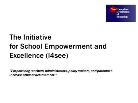 The Initiative for School Empowerment and Excellence (i4see) “ Empowering teachers, administrators, policy makers, and parents to increase student achievement.