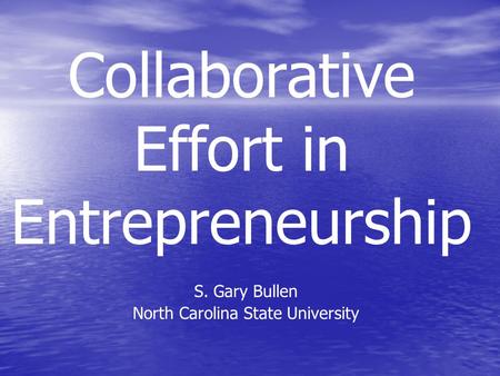 Collaborative Effort in Entrepreneurship S. Gary Bullen North Carolina State University.