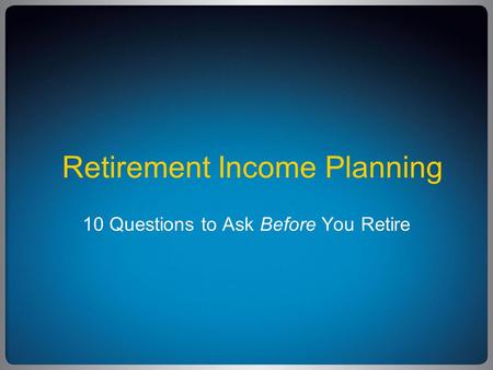 Retirement Income Planning 10 Questions to Ask Before You Retire.