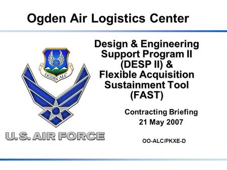 Ogden Air Logistics Center Design & Engineering Support Program II (DESP II) & Flexible Acquisition Sustainment Tool (FAST) Contracting Briefing 21 May.