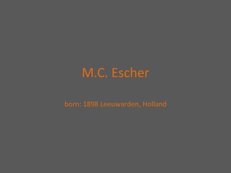 M.C. Escher born: 1898 Leeuwarden, Holland. Background info Went to school of Decorative arts in Haarlem Switched from architecture to print making (influenced.