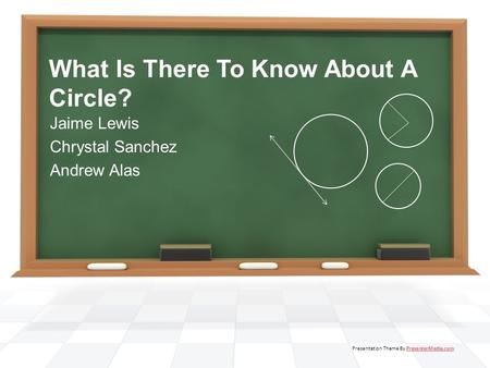 What Is There To Know About A Circle? Jaime Lewis Chrystal Sanchez Andrew Alas Presentation Theme By PresenterMedia.comPresenterMedia.com.
