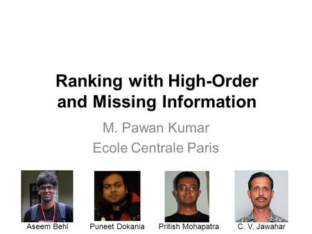 Ranking with High-Order and Missing Information M. Pawan Kumar Ecole Centrale Paris Aseem BehlPuneet DokaniaPritish MohapatraC. V. Jawahar.