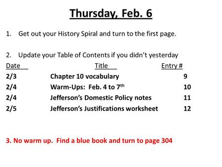 Thursday, Feb. 6 1.Get out your History Spiral and turn to the first page. 2. Update your Table of Contents if you didn’t yesterday DateTitleEntry # 2/3Chapter.