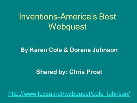 Inventions-America’s Best Webquest By Karen Cole & Dorene Johnson Shared by: Chris Prost