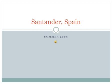 SUMMER 2009 Santander, Spain. SANTANDER Santander is located on the northern coast of Spain and home to La Universidad Internacional Menéndez Pelayo.