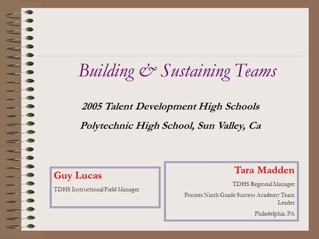 2005 Talent Development High Schools Polytechnic High School, Sun Valley, Ca Building & Sustaining Teams Tara Madden TDHS Regional Manager Former Ninth.