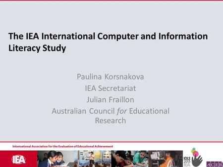 The IEA International Computer and Information Literacy Study Paulina Korsnakova IEA Secretariat Julian Fraillon Australian Council for Educational Research.