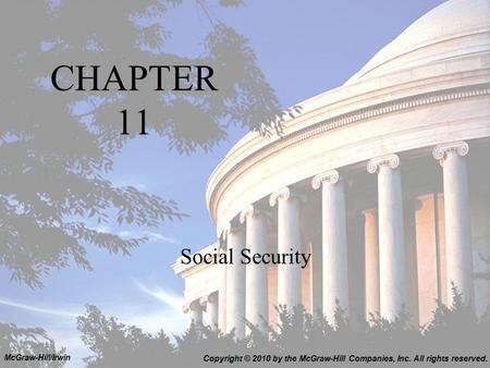 CHAPTER 11 Social Security Copyright © 2010 by the McGraw-Hill Companies, Inc. All rights reserved. McGraw-Hill/Irwin.