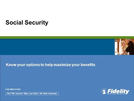 Not FDIC Insured  May Lose Value  No Bank Guarantee FOR INVESTORS Social Security Know your options to help maximize your benefits.