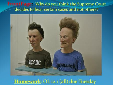 Homework: OL 12.1 (all) due Tuesday FrontPage: Why do you think the Supreme Court decides to hear certain cases and not others?
