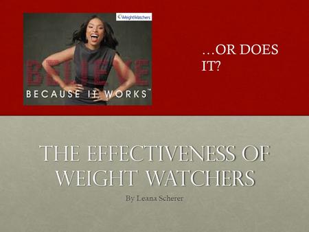 The Effectiveness of Weight Watchers By Leana Scherer …OR DOES IT?