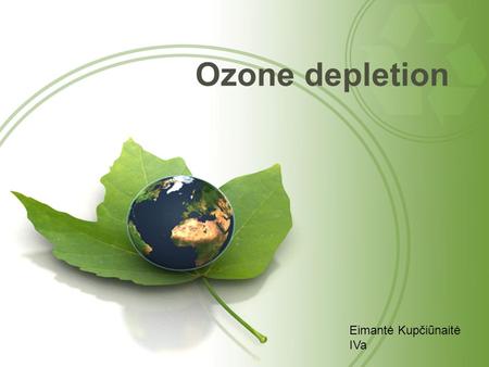 Ozone depletion Eimantė Kupčiūnaitė IVa. What is it? Ozone depletion is ozone decrease and hole formation in a layer of earth's atmosphere, which contains.