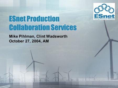 ESnet Production Collaboration Services Mike Pihlman, Clint Wadsworth October 27, 2004, AM.