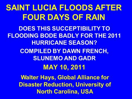 SAINT LUCIA FLOODS AFTER FOUR DAYS OF RAIN DOES THIS SUCCEPTIBILITY TO FLOODING BODE BADLY FOR THE 2011 HURRICANE SEASON? COMPILED BY DAWN FRENCH, SLUNEMO.