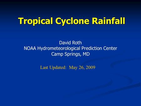 Tropical Cyclone Rainfall David Roth NOAA Hydrometeorological Prediction Center Camp Springs, MD Last Updated: May 26, 2009.