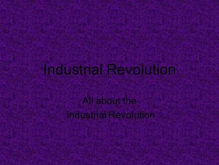 Industrial Revolution All about the industrial Revolution.
