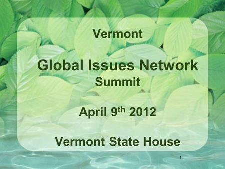 1 Vermont Global Issues Network Summit April 9 th 2012 Vermont State House.