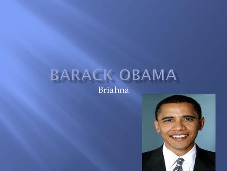 Briahna Barak Obama was born on augest,4,1961. He was born in Honolulu. When he was 2 he lived in Hawaii.