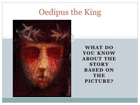 WHAT DO YOU KNOW ABOUT THE STORY BASED ON THE PICTURE? Oedipus the King.