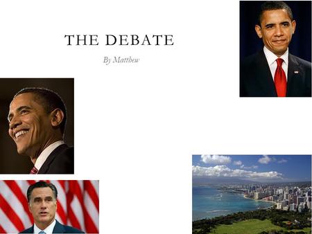 THE DEBATE By Matthew. PRESIDENT OBAMA  President Obama is the 44 th president.  He is from Hawaii.  Barak Obama is the first black president.  He.