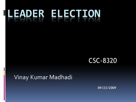 Vinay Kumar Madhadi 09/23/2009 CSC-8320. Outline  Part 1 : Leader Election?  Part 2 : Different Design Topologies Algorithms Used-Bully, Ring, Invitation.