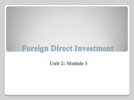 Foreign Direct Investment Unit 2: Module 3. The Origins of Foreign Direct Investment Global liberalization and the recent expansion of the amount of business.