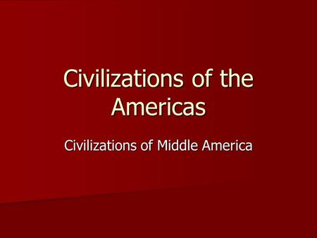 Civilizations of the Americas Civilizations of Middle America.