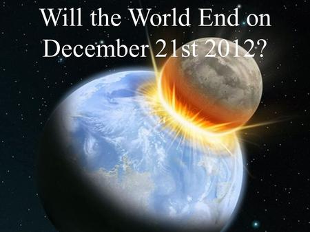Will the World End on December 21st 2012?. The Mayan calendar ends on Dec 21, 2012 The Nibiru cataclysm will occur The next solar maximum will occur A.