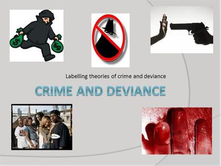 Labelling theories of crime and deviance. Objectives 1. Understand why labelling theorist regard crime and deviance as socially constructed, 2. Understand.