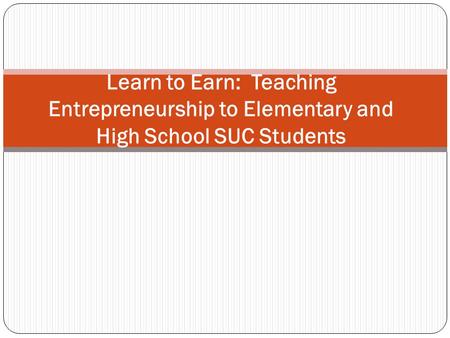 Learn to Earn: Teaching Entrepreneurship to Elementary and High School SUC Students.