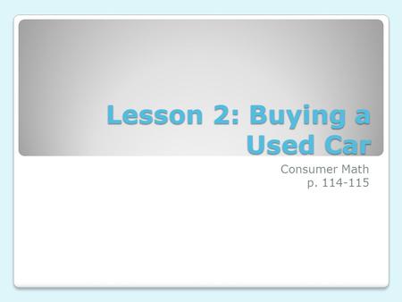 Lesson 2: Buying a Used Car Consumer Math p. 114-115.