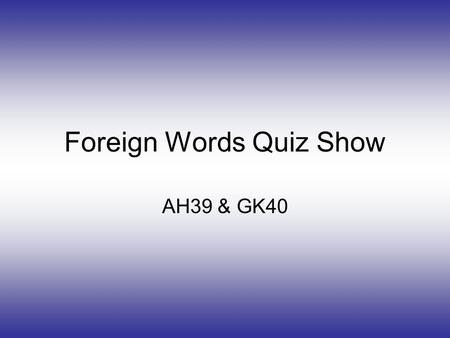 Foreign Words Quiz Show AH39 & GK40. Instructions Read the question then answer it by clicking the correct answer. This is about foreign words. There.