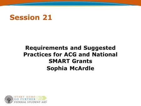 Session 21 Requirements and Suggested Practices for ACG and National SMART Grants Sophia McArdle.