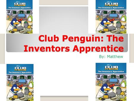 Club Penguin: The Inventors Apprentice By: Matthew.