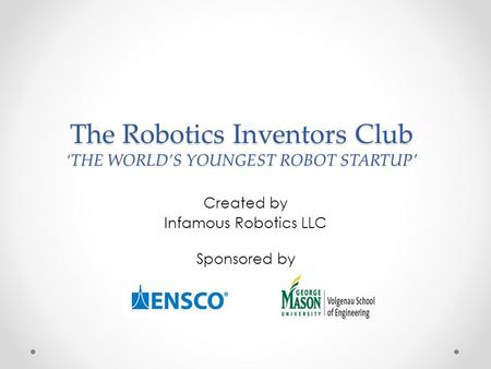 The Robotics Inventors Club ‘THE WORLD’S YOUNGEST ROBOT STARTUP’ Created by Infamous Robotics LLC Sponsored by.