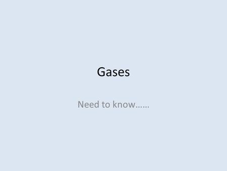 Gases Need to know……. A gas is a substance that has no well-defined boundaries but diffuses rapidly to fill any container in which it is placed.