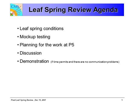 Pixel Leaf Spring Review, Dec 19, 20071 Leaf Spring Review Agenda Leaf spring conditions Mockup testing Planning for the work at P5 Discussion Demonstration.