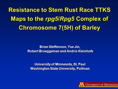 Resistance to Stem Rust Race TTKS Maps to the rpg5/Rpg5 Complex of Chromosome 7(5H) of Barley Brian Steffenson, Yue Jin, Robert Brueggeman and Andris Kleinhofs.